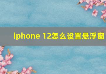 iphone 12怎么设置悬浮窗